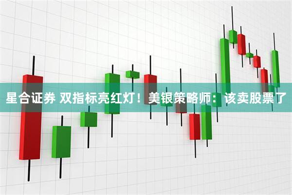 星合证券 双指标亮红灯！美银策略师：该卖股票了